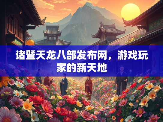 诸暨天龙八部发布网，游戏玩家的新天地