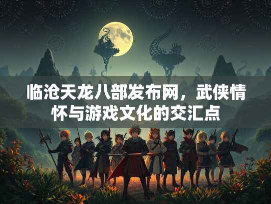 临沧天龙八部发布网，武侠情怀与游戏文化的交汇点