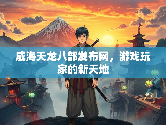 威海天龙八部发布网，游戏玩家的新天地