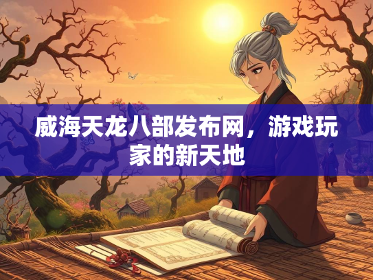 威海天龙八部发布网，游戏玩家的新天地