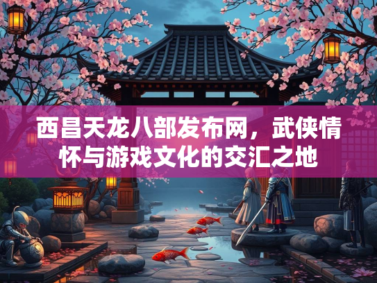 西昌天龙八部发布网，武侠情怀与游戏文化的交汇之地  第2张