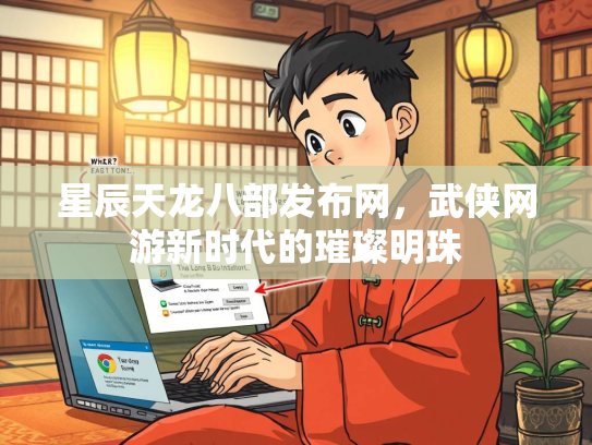 星辰天龙八部发布网，武侠网游新时代的璀璨明珠  第2张