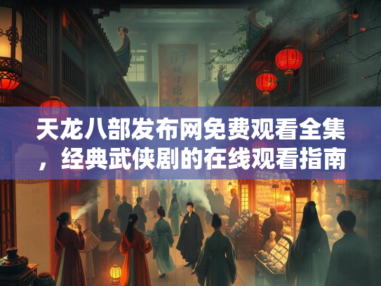 天龙八部发布网免费观看全集，经典武侠剧的在线观看指南
