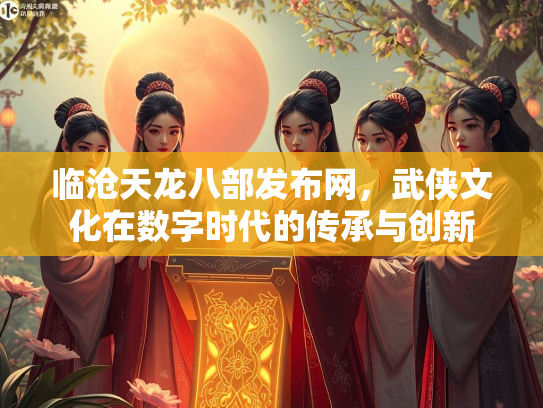 临沧天龙八部发布网，武侠文化在数字时代的传承与创新