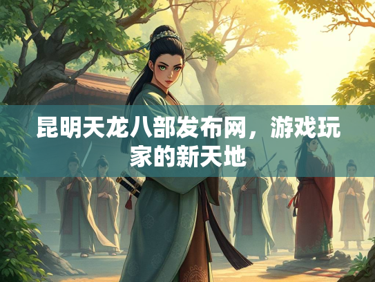 昆明天龙八部发布网，游戏玩家的新天地  第3张