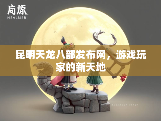 昆明天龙八部发布网，游戏玩家的新天地