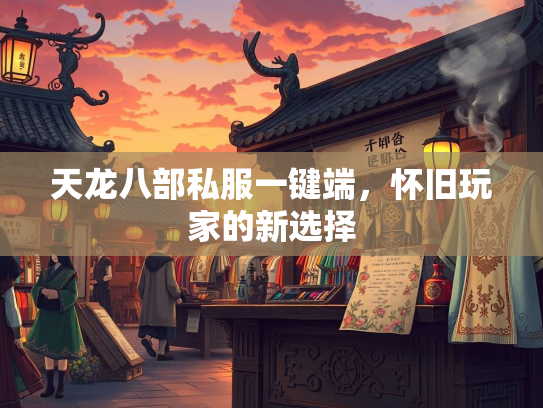 天龙八部私服一键端，怀旧玩家的新选择