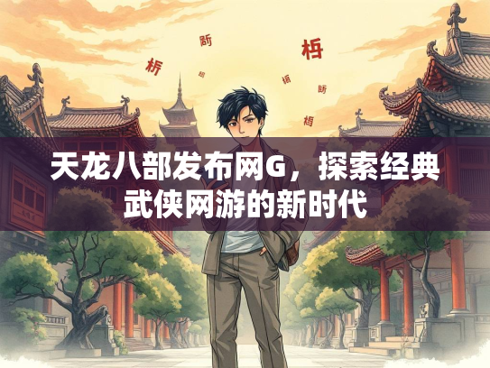 天龙八部发布网G，探索经典武侠网游的新时代