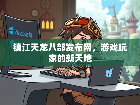 镇江天龙八部发布网，游戏玩家的新天地