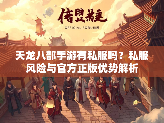 天龙八部手游有私服吗？私服风险与官方正版优势解析
