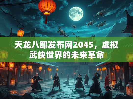 天龙八部发布网2045，虚拟武侠世界的未来革命