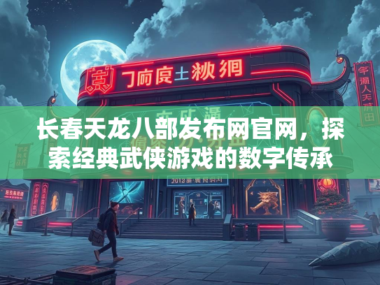 长春天龙八部发布网官网，探索经典武侠游戏的数字传承  第3张