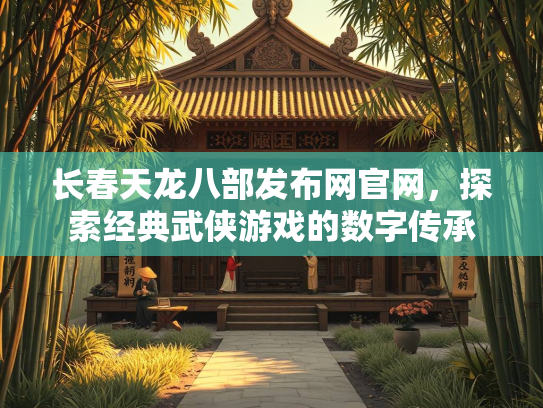 长春天龙八部发布网官网，探索经典武侠游戏的数字传承