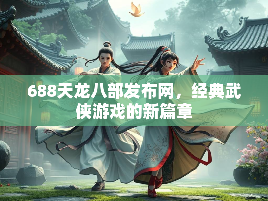 688天龙八部发布网，经典武侠游戏的新篇章