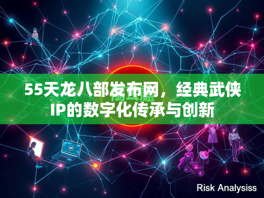 55天龙八部发布网，经典武侠IP的数字化传承与创新  第3张