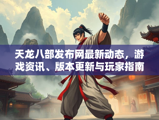 天龙八部发布网最新动态，游戏资讯、版本更新与玩家指南