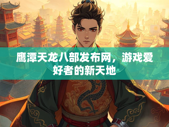 鹰潭天龙八部发布网，游戏爱好者的新天地