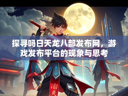 探寻吗日天龙八部发布网，游戏发布平台的现象与思考  第2张