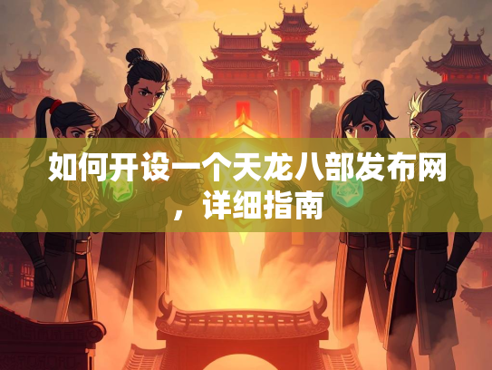 如何开设一个天龙八部发布网，详细指南