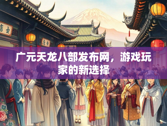 广元天龙八部发布网，游戏玩家的新选择