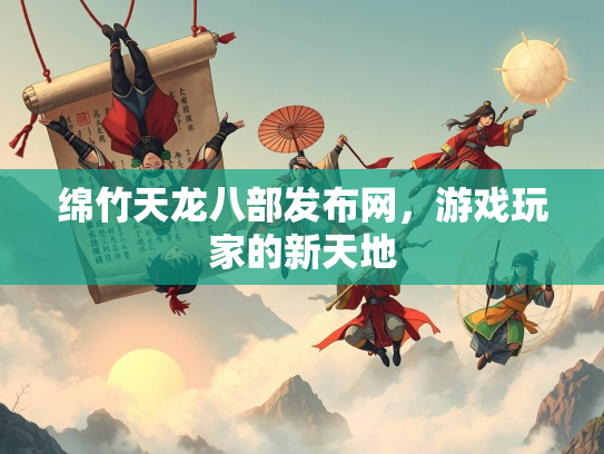 绵竹天龙八部发布网，游戏玩家的新天地  第3张