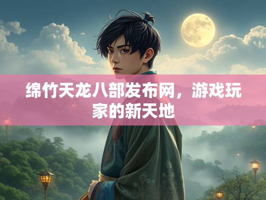 绵竹天龙八部发布网，游戏玩家的新天地