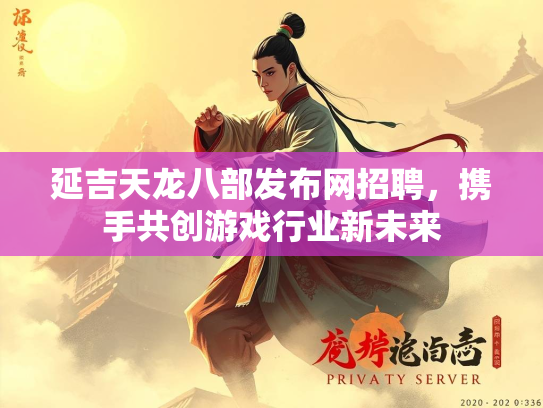 延吉天龙八部发布网招聘，携手共创游戏行业新未来