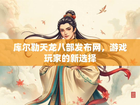 库尔勒天龙八部发布网，游戏玩家的新选择