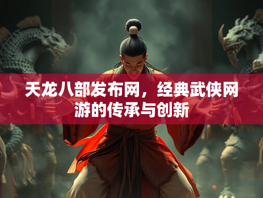 天龙八部发布网，经典武侠网游的传承与创新