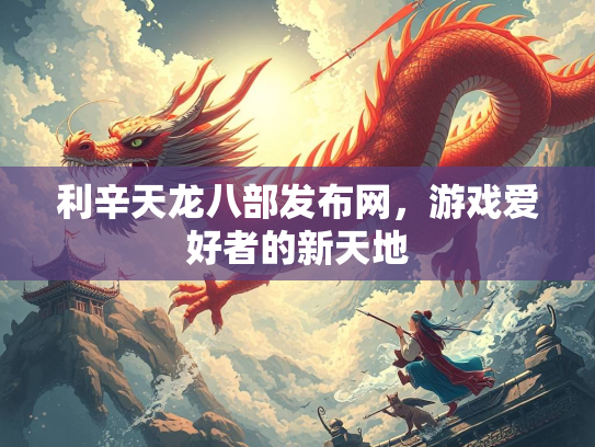 利辛天龙八部发布网，游戏爱好者的新天地