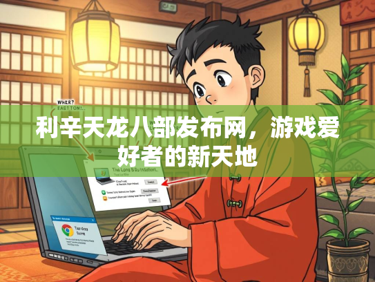 利辛天龙八部发布网，游戏爱好者的新天地