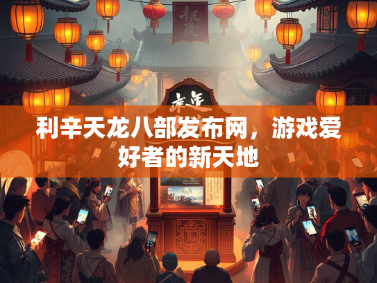 利辛天龙八部发布网，游戏爱好者的新天地