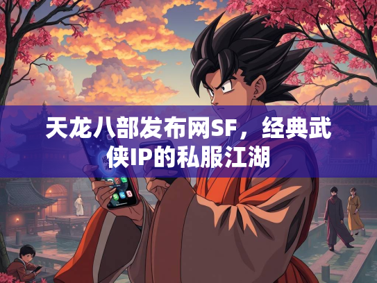 天龙八部发布网SF，经典武侠IP的私服江湖