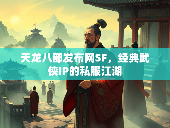 天龙八部发布网SF，经典武侠IP的私服江湖