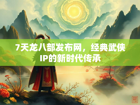 7天龙八部发布网，经典武侠IP的新时代传承
