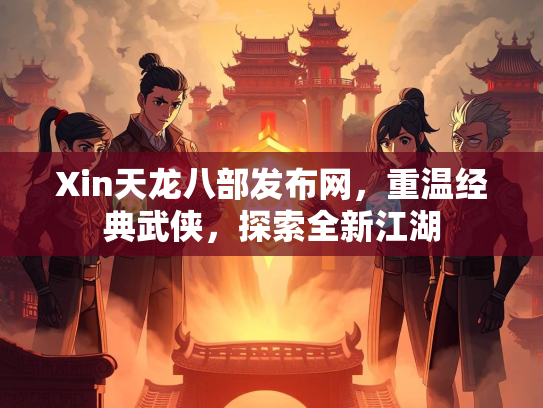 Xin天龙八部发布网，重温经典武侠，探索全新江湖