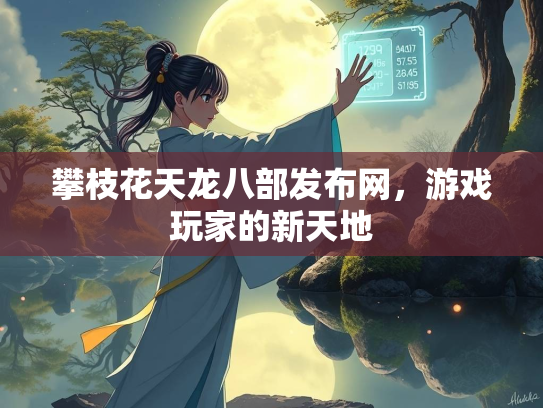 攀枝花天龙八部发布网，游戏玩家的新天地