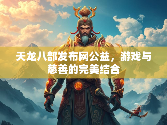 天龙八部发布网公益，游戏与慈善的完美结合
