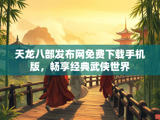 天龙八部发布网免费下载手机版，畅享经典武侠世界  第2张
