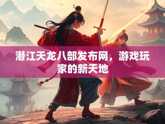 潜江天龙八部发布网，游戏玩家的新天地