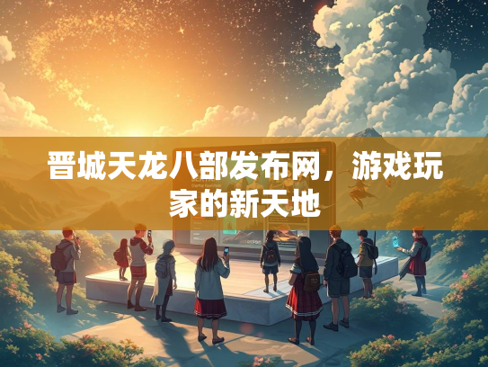 晋城天龙八部发布网，游戏玩家的新天地