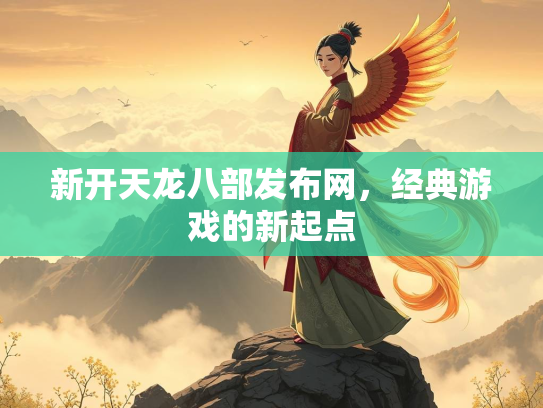 新开天龙八部发布网，经典游戏的新起点