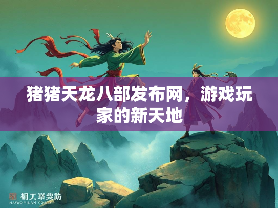猪猪天龙八部发布网，游戏玩家的新天地  第2张