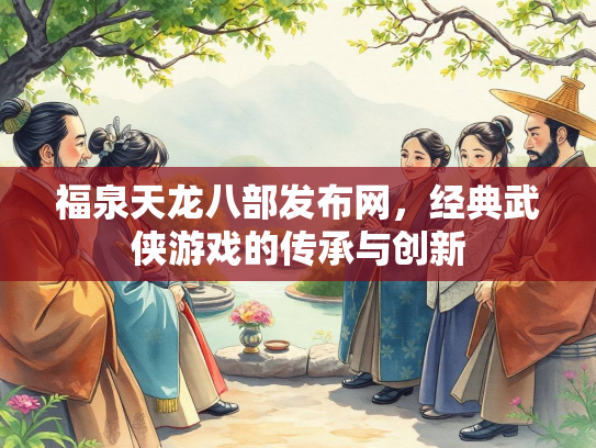 福泉天龙八部发布网，经典武侠游戏的传承与创新  第2张