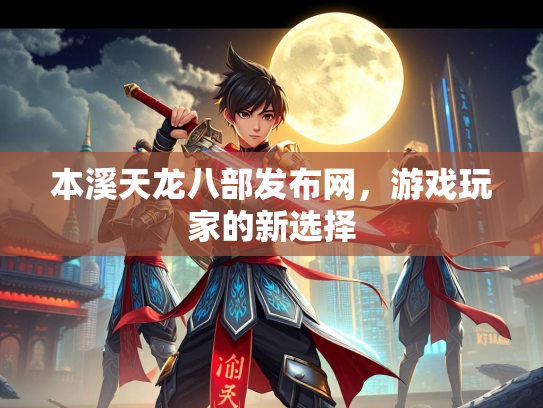 本溪天龙八部发布网，游戏玩家的新选择  第2张
