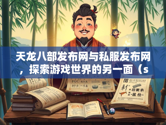 天龙八部发布网与私服发布网，探索游戏世界的另一面（szksbbs）