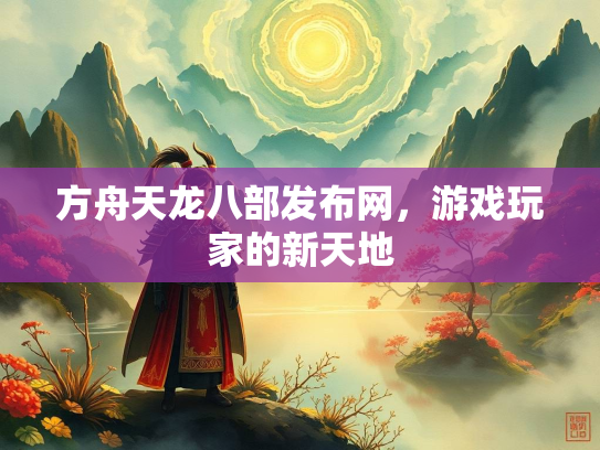 方舟天龙八部发布网，游戏玩家的新天地
