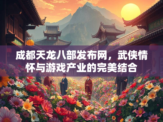 成都天龙八部发布网，武侠情怀与游戏产业的完美结合