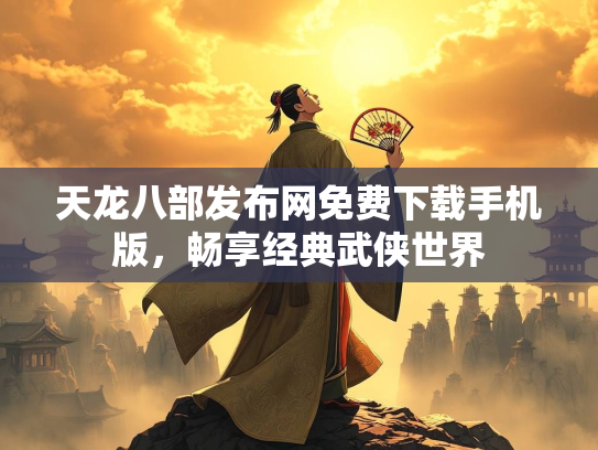 天龙八部发布网免费下载手机版，畅享经典武侠世界