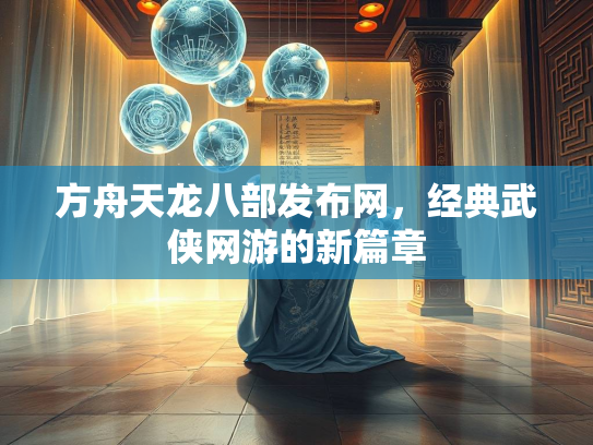 方舟天龙八部发布网，经典武侠网游的新篇章